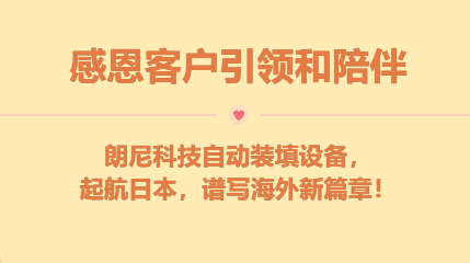 感恩客户引领与陪伴！朗尼科技自动装填设备，起航日本，谱写海外新篇章！